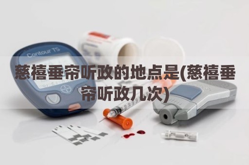慈禧垂帘听政的地点是(慈禧垂帘听政几次)