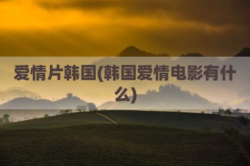爱情片韩国(韩国爱情电影有什么)