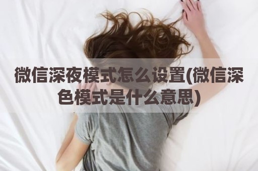 微信深夜模式怎么设置(微信深色模式是什么意思)
