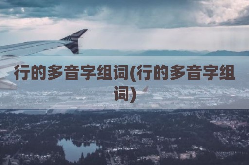 行的多音字组词(行的多音字组词)