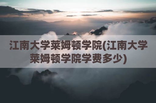 江南大学莱姆顿学院(江南大学莱姆顿学院学费多少)