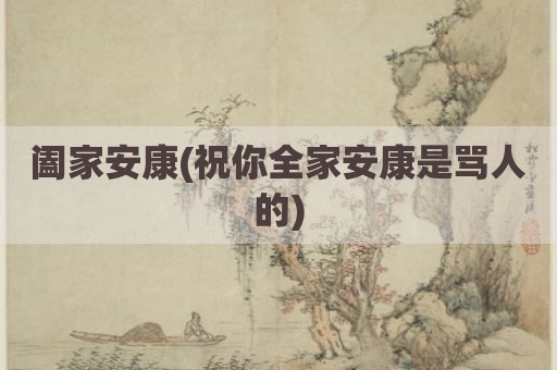 阖家安康(祝你全家安康是骂人的)