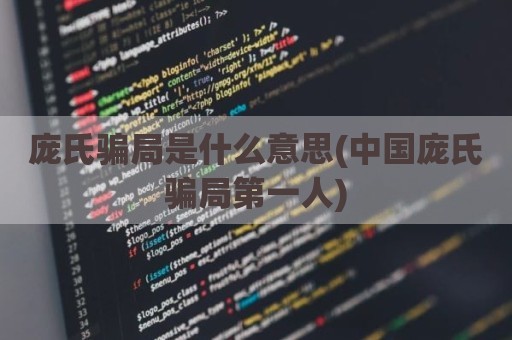 庞氏骗局是什么意思(中国庞氏骗局第一人)