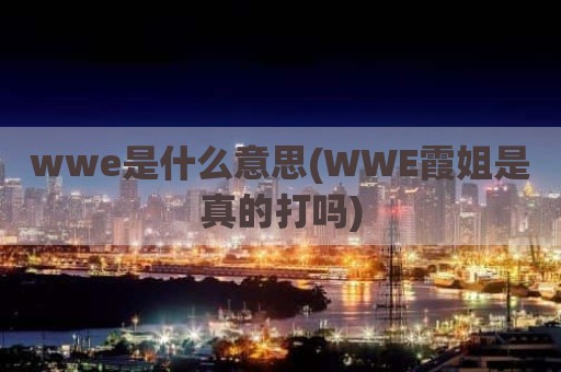 wwe是什么意思(WWE霞姐是真的打吗)