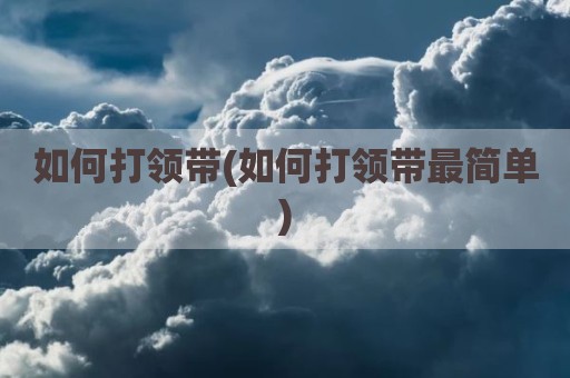 如何打领带(如何打领带最简单)