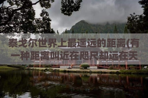 泰戈尔世界上最遥远的距离(有一种距离叫近在咫尺却远在天边)