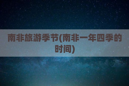 南非旅游季节(南非一年四季的时间)