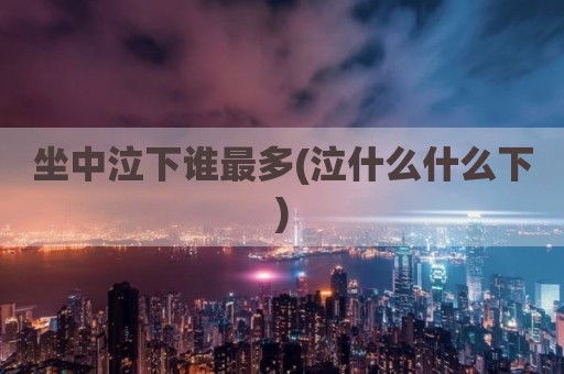 坐中泣下谁最多(泣什么什么下)