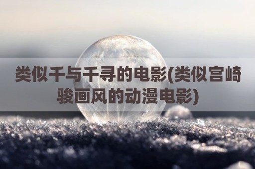 类似千与千寻的电影(类似宫崎骏画风的动漫电影)