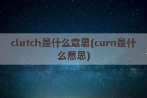 clutch是什么意思(curn是什么意思)