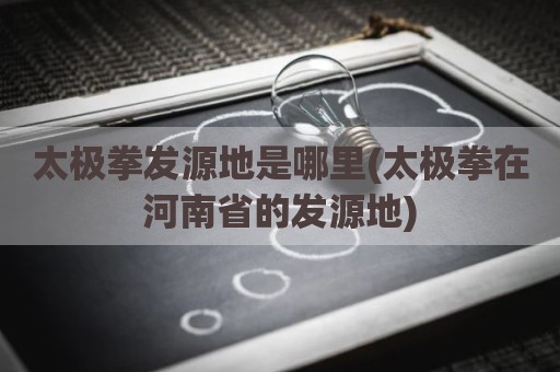 太极拳发源地是哪里(太极拳在河南省的发源地)