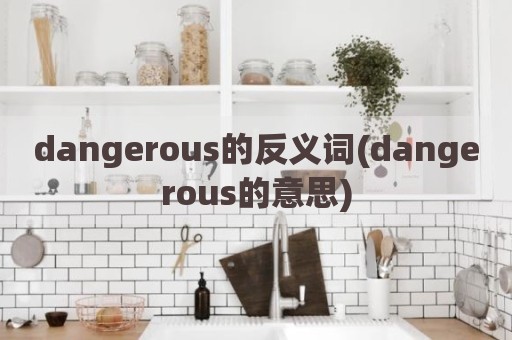 dangerous的反义词(dangerous的意思)