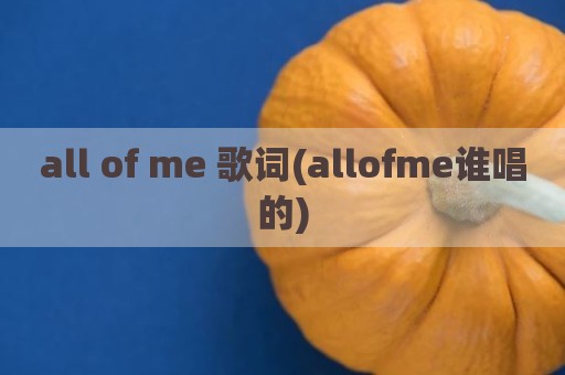 all of me 歌词(allofme谁唱的)