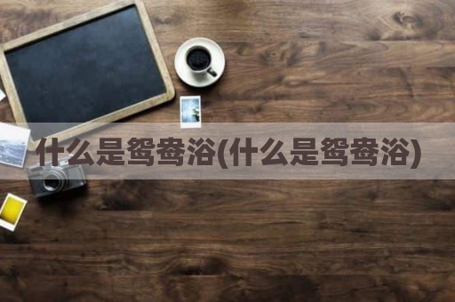 什么是鸳鸯浴(什么是鸳鸯浴)
