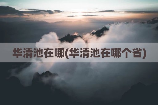 华清池在哪(华清池在哪个省)