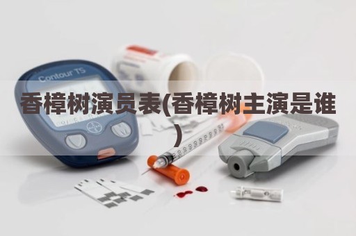 香樟树演员表(香樟树主演是谁)