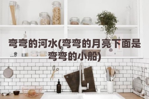 弯弯的河水(弯弯的月亮下面是弯弯的小船)