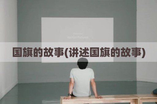 国旗的故事(讲述国旗的故事)