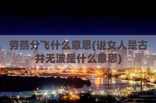 劳燕分飞什么意思(说女人是古井无波是什么意思)