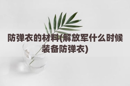防弹衣的材料(解放军什么时候装备防弹衣)
