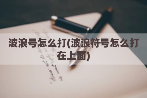 波浪号怎么打(波浪符号怎么打在上面)