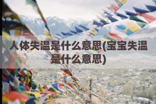 人体失温是什么意思(宝宝失温是什么意思)