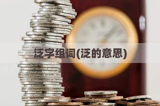 泛字组词(泛的意思)
