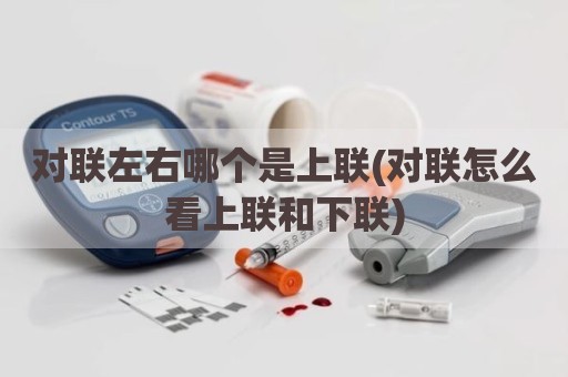 对联左右哪个是上联(对联怎么看上联和下联)