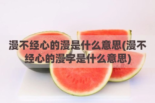 漫不经心的漫是什么意思(漫不经心的漫字是什么意思)