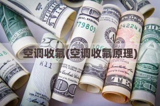 空调收氟(空调收氟原理)