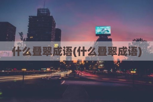 什么叠翠成语(什么叠翠成语)