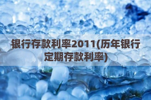 银行存款利率2011(历年银行定期存款利率)