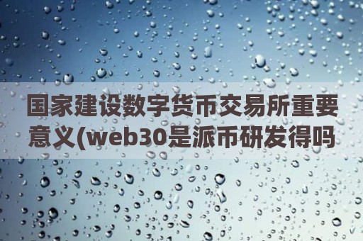 国家建设数字货币交易所重要意义(web30是派币研发得吗)