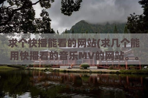 求个快播能看的网站(求几个能用快播看的音乐MV的网站。。。)