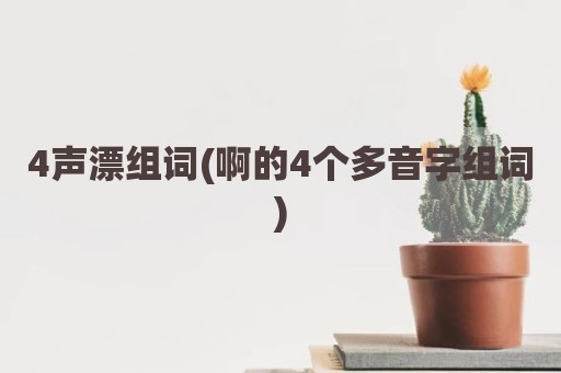 4声漂组词(啊的4个多音字组词)