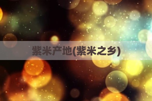 紫米产地(紫米之乡)