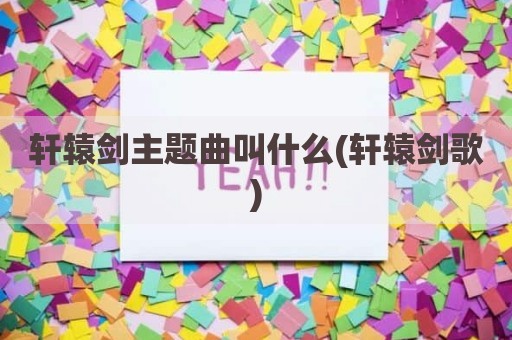 轩辕剑主题曲叫什么(轩辕剑歌)
