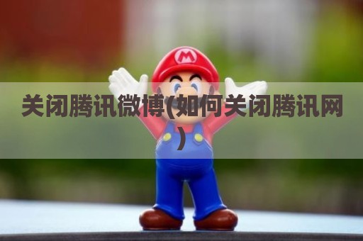 关闭腾讯微博(如何关闭腾讯网)