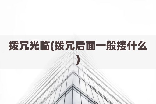 拨冗光临(拨冗后面一般接什么)