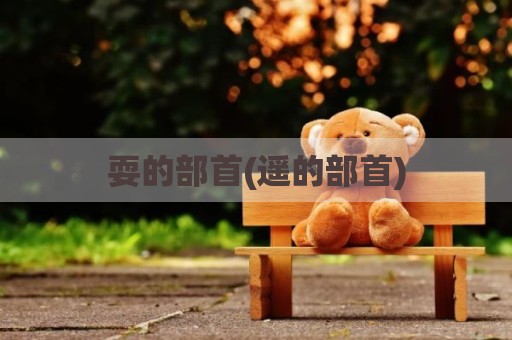 耍的部首(遥的部首)