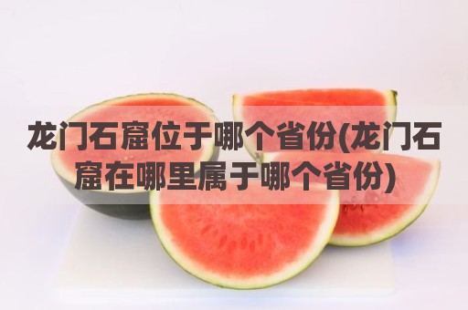 龙门石窟位于哪个省份(龙门石窟在哪里属于哪个省份)