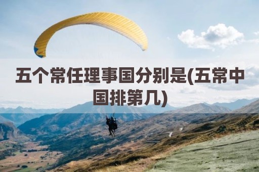 五个常任理事国分别是(五常中国排第几)
