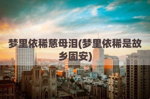 梦里依稀慈母泪(梦里依稀是故乡固安)
