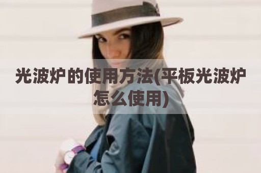 光波炉的使用方法(平板光波炉怎么使用)
