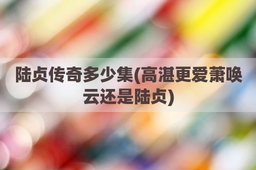 陆贞传奇多少集(高湛更爱萧唤云还是陆贞)