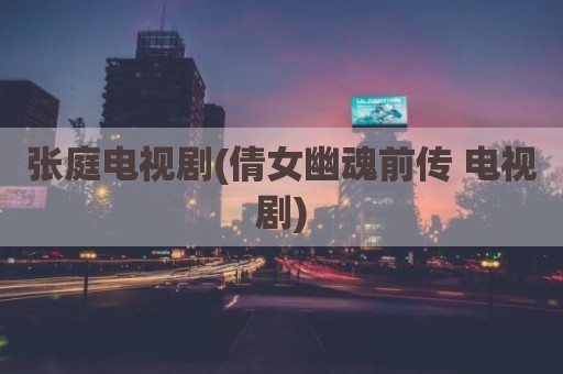 张庭电视剧(倩女幽魂前传 电视剧)