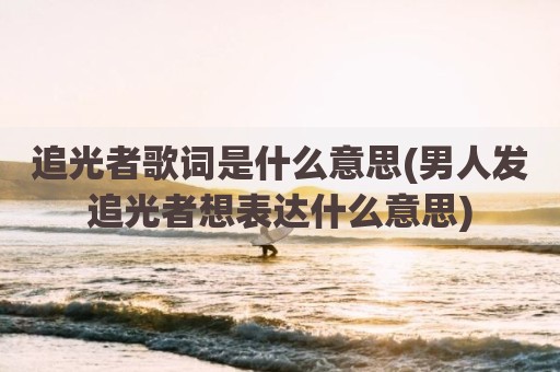 追光者歌词是什么意思(男人发追光者想表达什么意思)