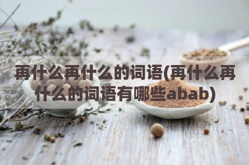 再什么再什么的词语(再什么再什么的词语有哪些abab)