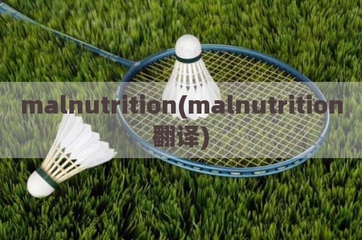 malnutrition(malnutrition翻译)