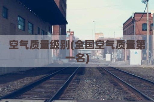 空气质量级别(全国空气质量第一名)